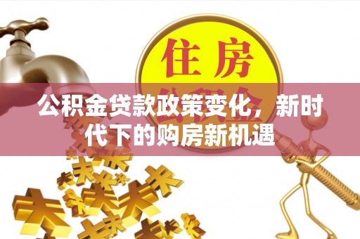 夏邑公积金贷款政策变化，新时代下的购房新机遇