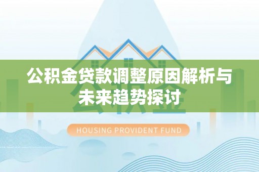夏邑公积金贷款调整原因解析与未来趋势探讨