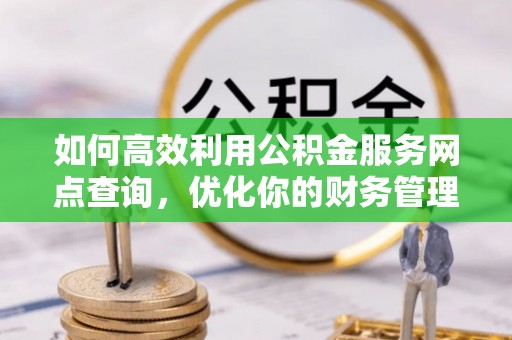 夏邑如何高效利用公积金服务网点查询，优化你的财务管理