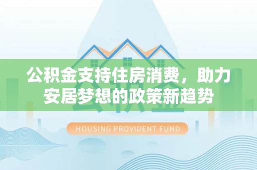 夏邑公积金支持住房消费，助力安居梦想的政策新趋势