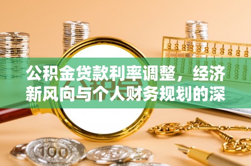 夏邑公积金贷款利率调整，经济新风向与个人财务规划的深远影响