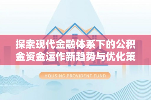 夏邑探索现代金融体系下的公积金资金运作新趋势与优化策略