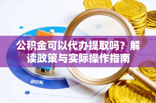 夏邑公积金可以代办提取吗？解读政策与实际操作指南