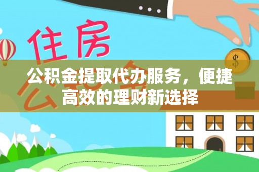 夏邑公积金提取代办服务，便捷高效的理财新选择