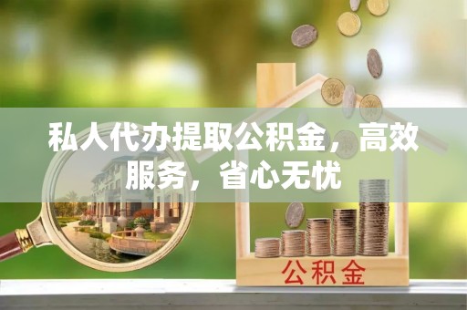 夏邑私人代办提取公积金，高效服务，省心无忧