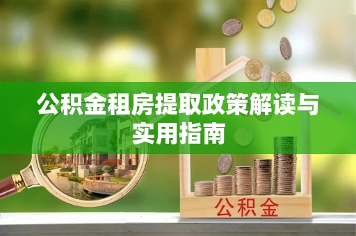 夏邑公积金租房提取政策解读与实用指南