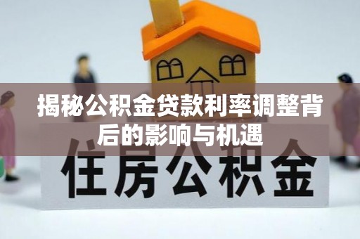 夏邑揭秘公积金贷款利率调整背后的影响与机遇