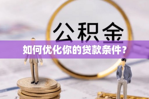 夏邑如何优化你的贷款条件？