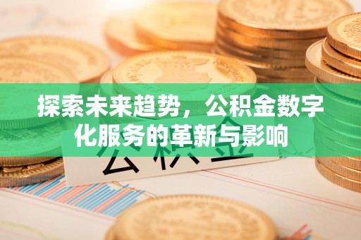 夏邑探索未来趋势，公积金数字化服务的革新与影响