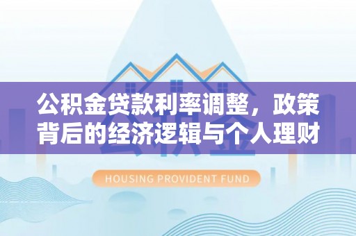 夏邑公积金贷款利率调整，政策背后的经济逻辑与个人理财策略
