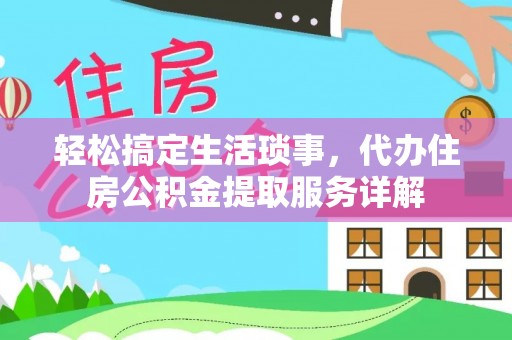 夏邑轻松搞定生活琐事，代办住房公积金提取服务详解