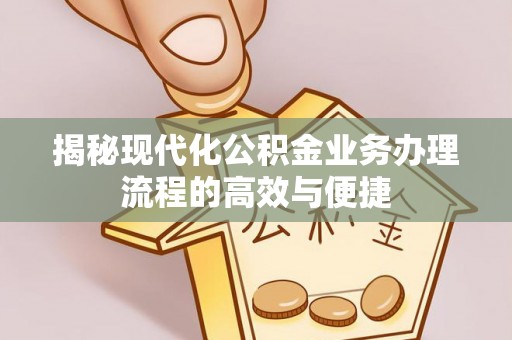 夏邑揭秘现代化公积金业务办理流程的高效与便捷