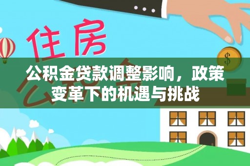 夏邑公积金贷款调整影响，政策变革下的机遇与挑战
