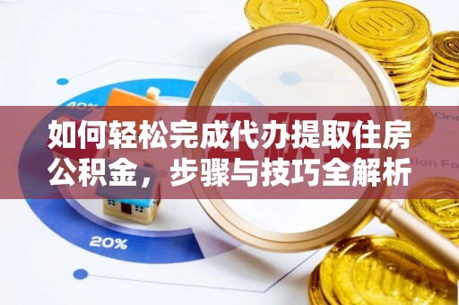 夏邑如何轻松完成代办提取住房公积金，步骤与技巧全解析