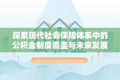 夏邑探索现代社会保障体系中的公积金制度覆盖与未来发展