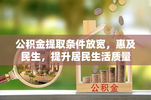 夏邑公积金提取条件放宽，惠及民生，提升居民生活质量