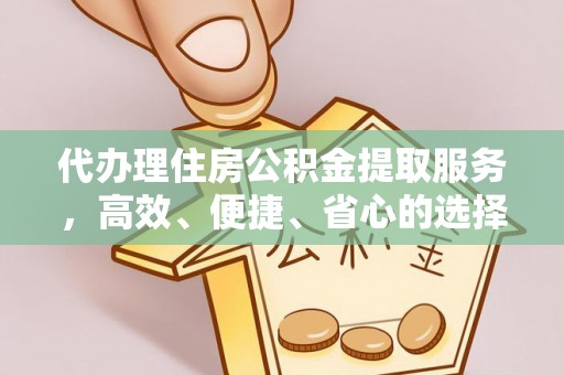 夏邑代办理住房公积金提取服务，高效、便捷、省心的选择
