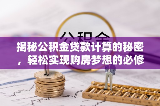 夏邑揭秘公积金贷款计算的秘密，轻松实现购房梦想的必修课