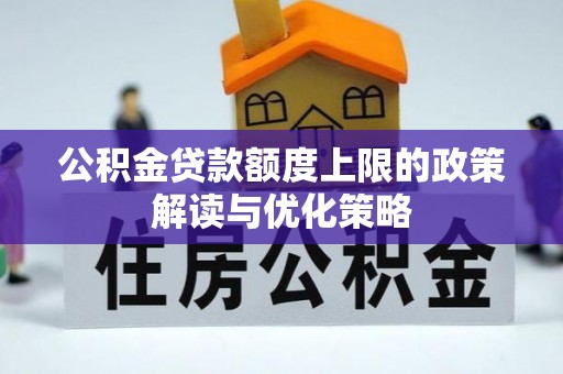 夏邑公积金贷款额度上限的政策解读与优化策略