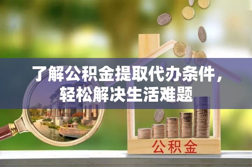 夏邑了解公积金提取代办条件，轻松解决生活难题