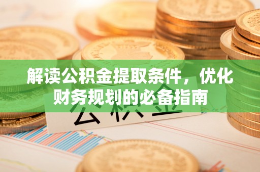 夏邑解读公积金提取条件，优化财务规划的必备指南