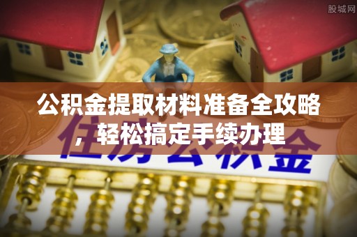 夏邑公积金提取材料准备全攻略，轻松搞定手续办理