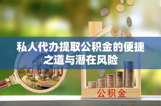 夏邑私人代办提取公积金的便捷之道与潜在风险
