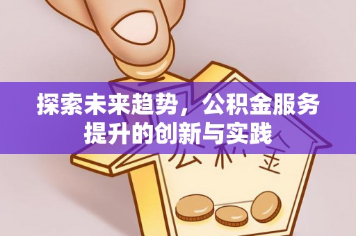 夏邑探索未来趋势，公积金服务提升的创新与实践