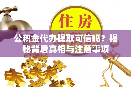 夏邑公积金代办提取可信吗？揭秘背后真相与注意事项