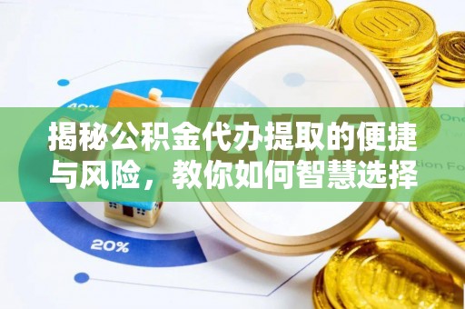 夏邑揭秘公积金代办提取的便捷与风险，教你如何智慧选择