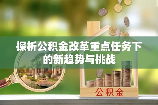 夏邑探析公积金改革重点任务下的新趋势与挑战