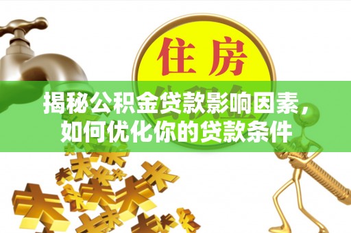 夏邑揭秘公积金贷款影响因素，如何优化你的贷款条件