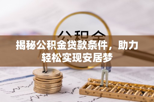 夏邑揭秘公积金贷款条件，助力轻松实现安居梦
