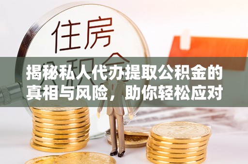 夏邑揭秘私人代办提取公积金的真相与风险，助你轻松应对资金难题