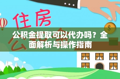 夏邑公积金提取可以代办吗？全面解析与操作指南