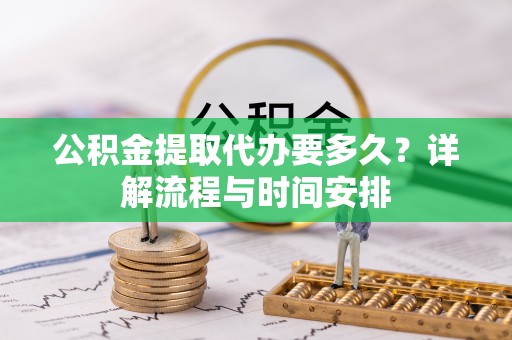 夏邑公积金提取代办要多久？详解流程与时间安排