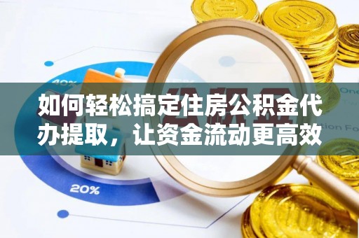 夏邑如何轻松搞定住房公积金代办提取，让资金流动更高效
