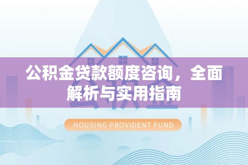 夏邑公积金贷款额度咨询，全面解析与实用指南