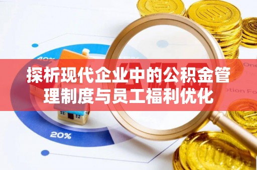 夏邑探析现代企业中的公积金管理制度与员工福利优化