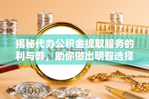 夏邑揭秘代办公积金提取服务的利与弊，助你做出明智选择