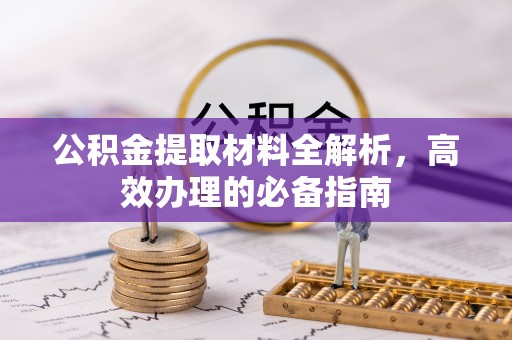 夏邑公积金提取材料全解析，高效办理的必备指南
