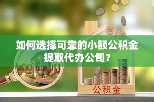 夏邑如何选择可靠的小额公积金提取代办公司？