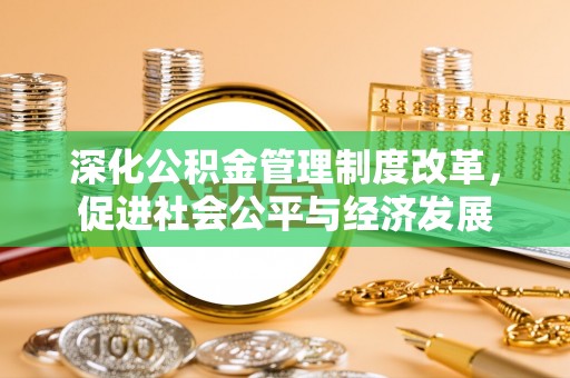 夏邑深化公积金管理制度改革，促进社会公平与经济发展