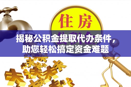 夏邑揭秘公积金提取代办条件，助您轻松搞定资金难题