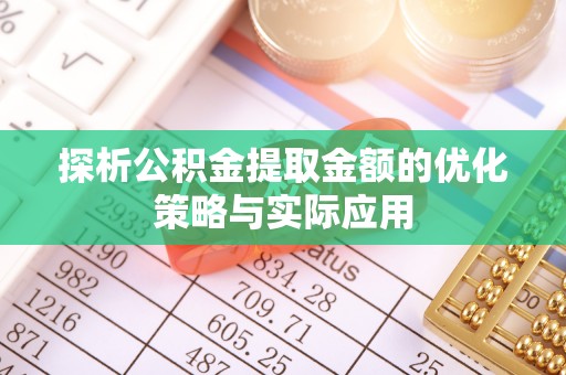 夏邑探析公积金提取金额的优化策略与实际应用