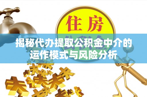 夏邑揭秘代办提取公积金中介的运作模式与风险分析