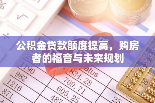 夏邑公积金贷款额度提高，购房者的福音与未来规划