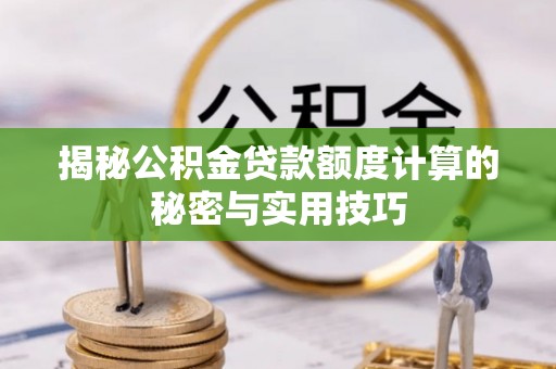 夏邑揭秘公积金贷款额度计算的秘密与实用技巧