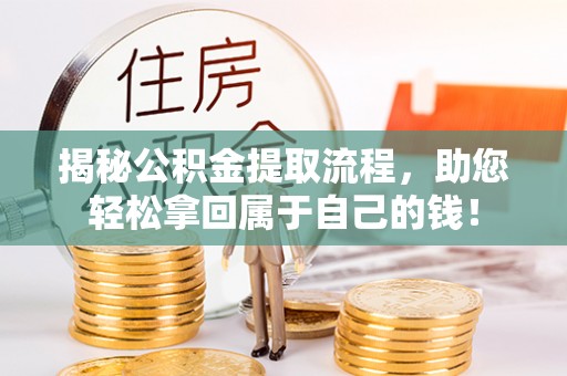 夏邑揭秘公积金提取流程，助您轻松拿回属于自己的钱！