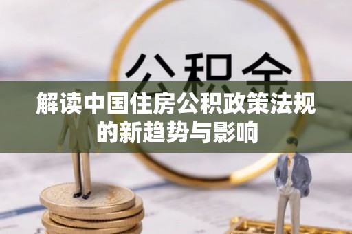 夏邑解读中国住房公积政策法规的新趋势与影响